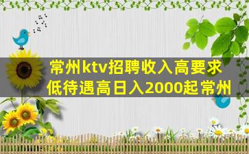 常州ktv招聘收入高要求低待遇高日入2000起常州