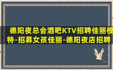 德阳夜总会酒吧KTV招聘佳丽模特-招募女孩佳丽-德阳夜店招聘当天结清不压不扣